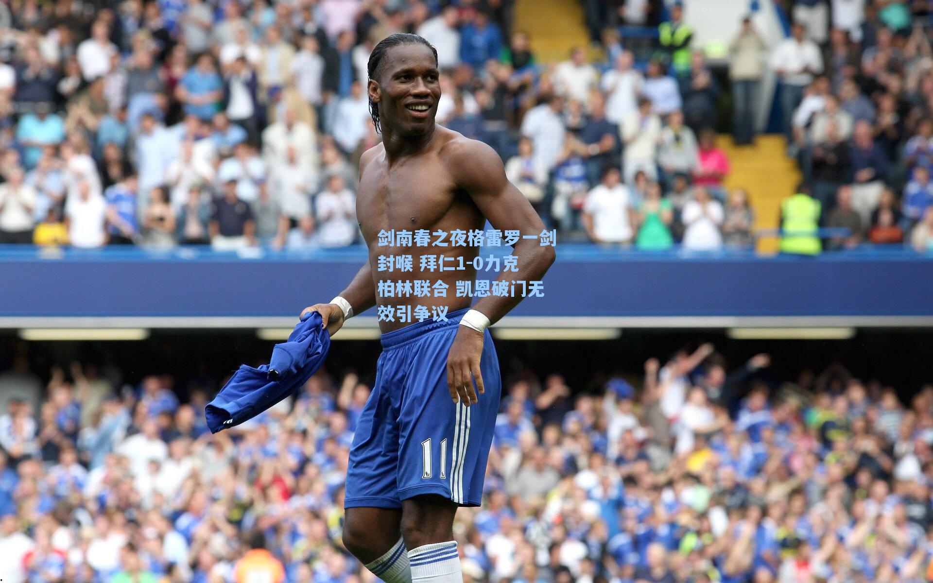 剑南春之夜格雷罗一剑封喉 拜仁1-0力克柏林联合 凯恩破门无效引争议