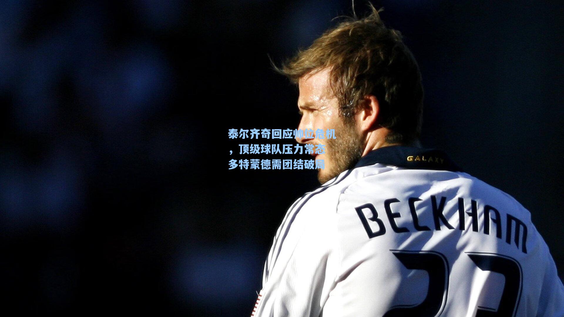 泰尔齐奇回应帅位危机，顶级球队压力常态 多特蒙德需团结破局