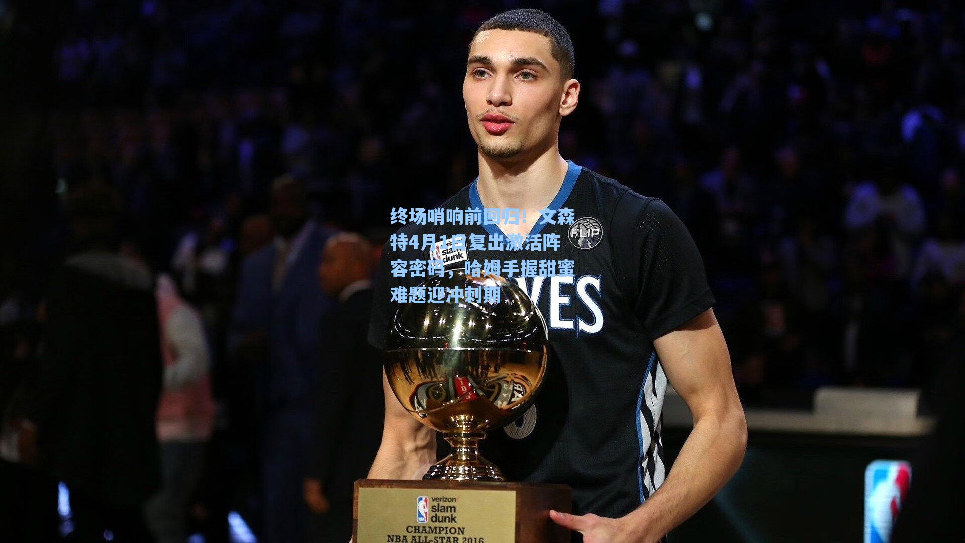 终场哨响前回归！文森特4月1日复出激活阵容密码，哈姆手握甜蜜难题迎冲刺期