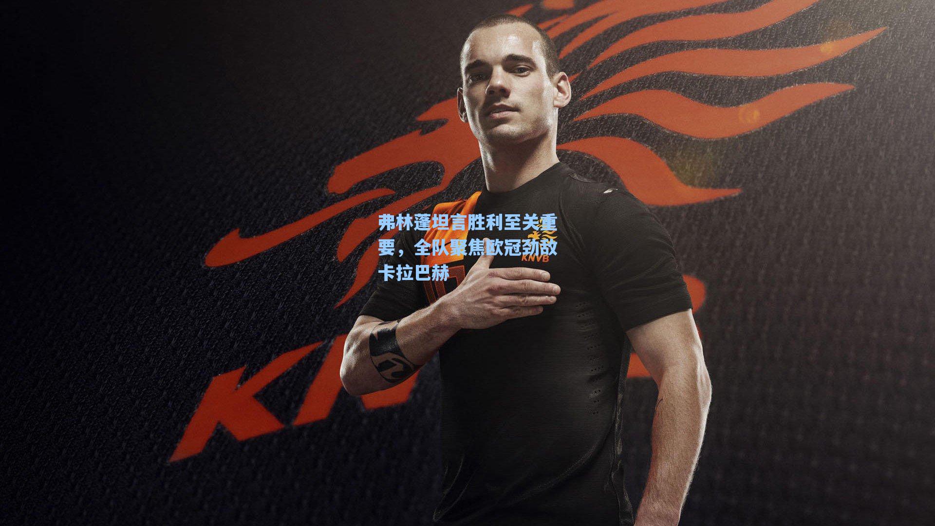 弗林蓬坦言胜利至关重要，全队聚焦欧冠劲敌卡拉巴赫