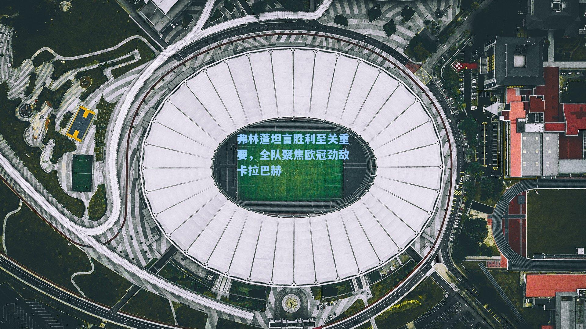 弗林蓬坦言胜利至关重要，全队聚焦欧冠劲敌卡拉巴赫