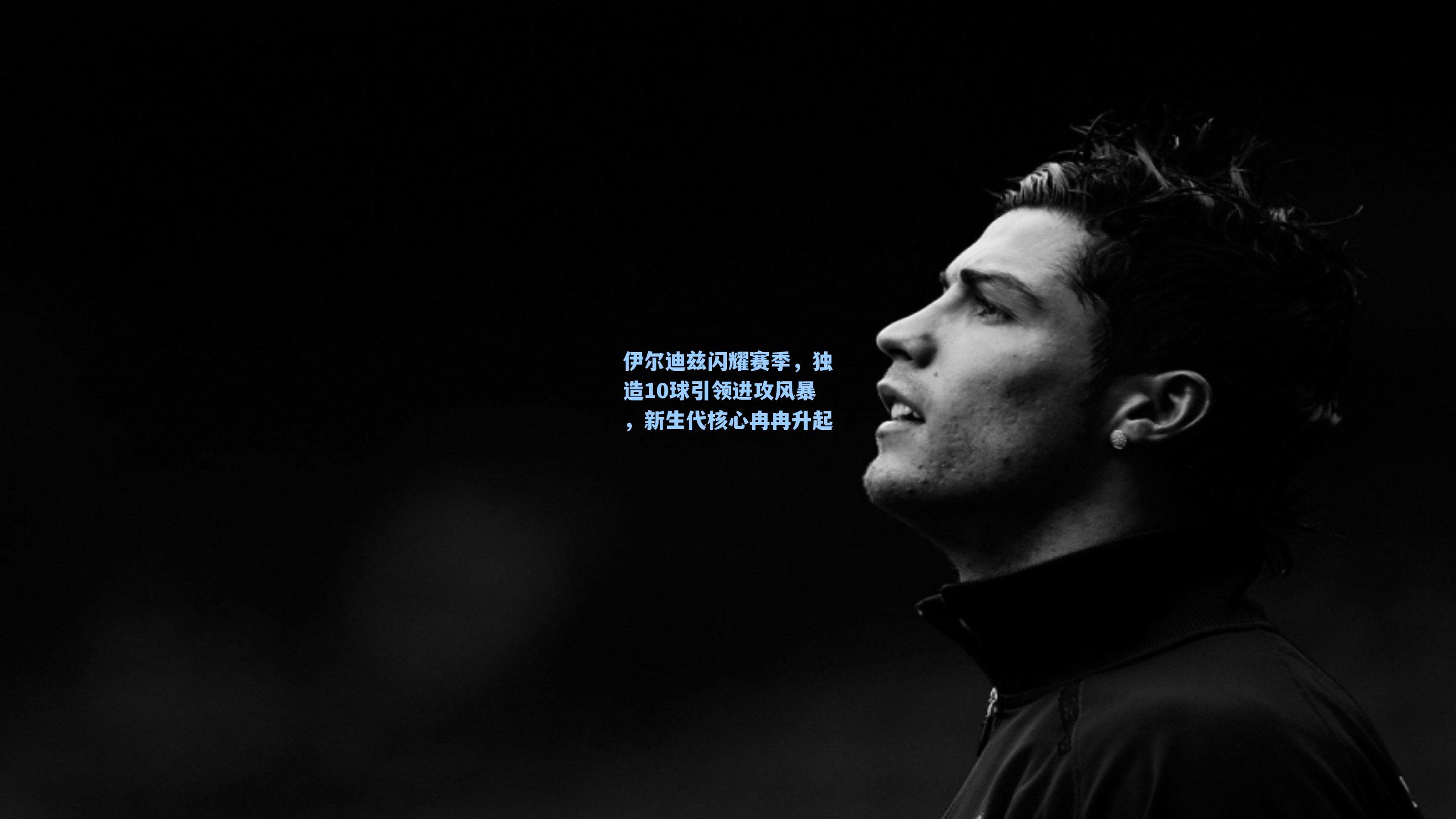 伊尔迪兹闪耀赛季,独造10球引领进攻风暴,新生代核心冉冉升起